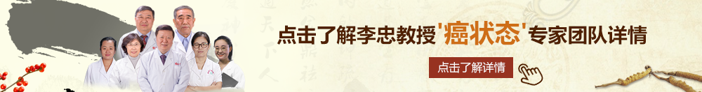 大黑屌肏逼老头北京御方堂李忠教授“癌状态”专家团队详细信息